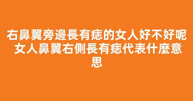 右鼻翼旁邊長有痣的女人好不好呢 女人鼻翼右側長有痣代表什麼意思